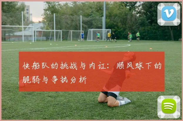 快船队的挑战与内讧：顺风球下的脆弱与争执分析