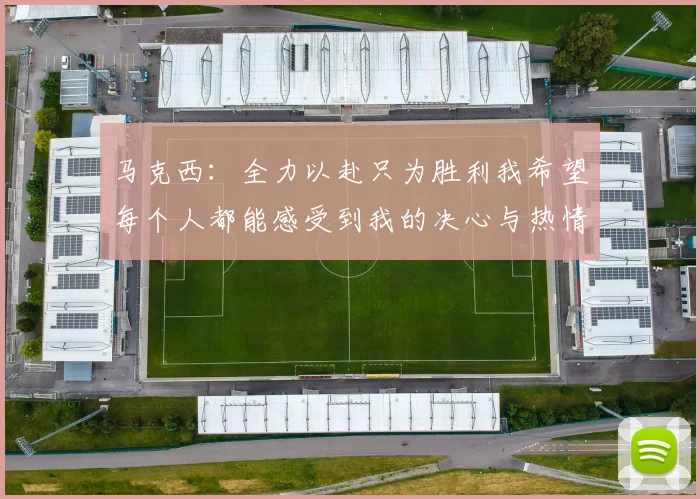 马克西：全力以赴只为胜利我希望每个人都能感受到我的决心与热情