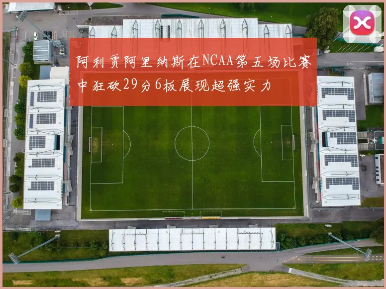 阿利贾阿里纳斯在NCAA第五场比赛中狂砍29分6板展现超强实力