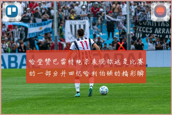 哈登赞巴雷特绝杀表现称这是比赛的一部分并回忆哈利伯顿的精彩瞬间