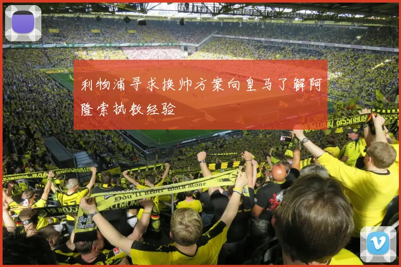 利物浦寻求换帅方案向皇马了解阿隆索执教经验