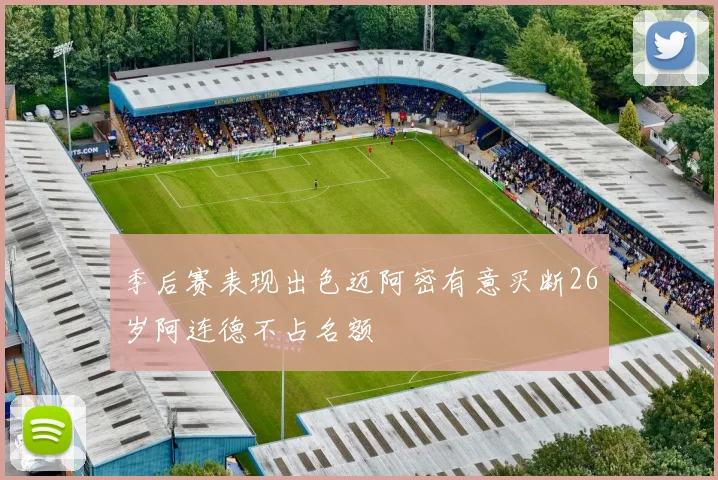 季后赛表现出色迈阿密有意买断26岁阿连德不占名额