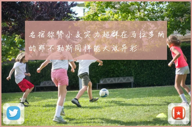 名宿称赞小麦实力超群在马拉多纳的那不勒斯同样能大放异彩