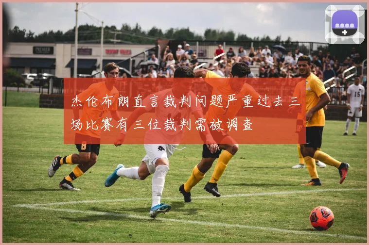 杰伦布朗直言裁判问题严重过去三场比赛有三位裁判需被调查