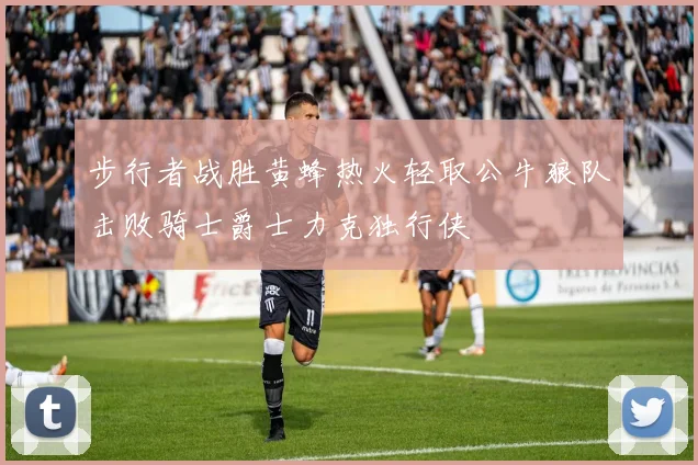步行者战胜黄蜂热火轻取公牛狼队击败骑士爵士力克独行侠