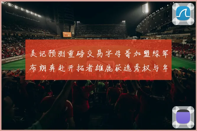 美记预测重磅交易字母哥加盟绿军布朗奔赴开拓者雄鹿获选秀权与年轻球员