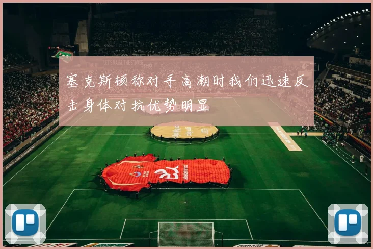 塞克斯顿称对手高潮时我们迅速反击身体对抗优势明显